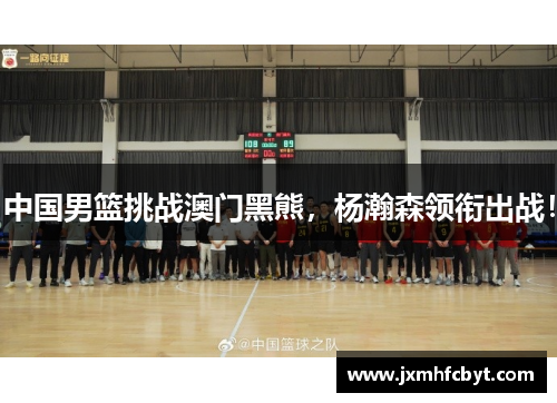 中国男篮挑战澳门黑熊，杨瀚森领衔出战！