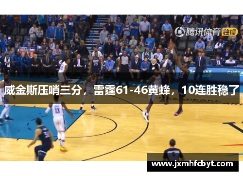 威金斯压哨三分，雷霆61-46黄蜂，10连胜稳了
